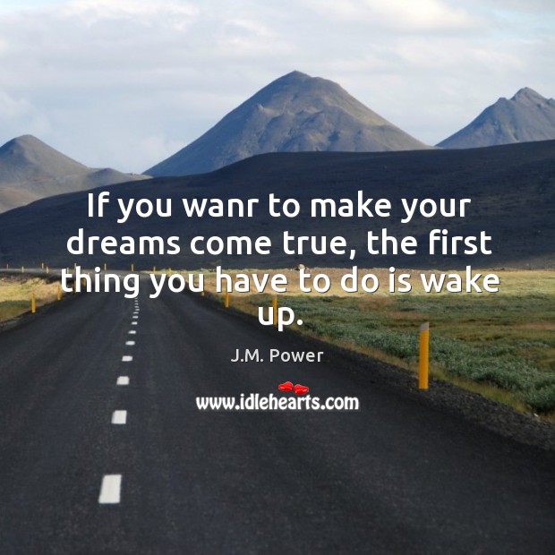 If you wanr to make your dreams come true, the first thing you have to do is wake up. J.M. Power Picture Quote