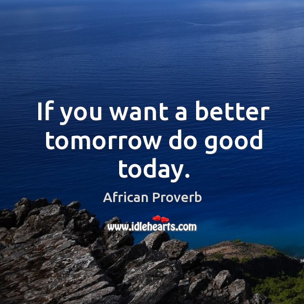 If you want a better tomorrow do good today. Image