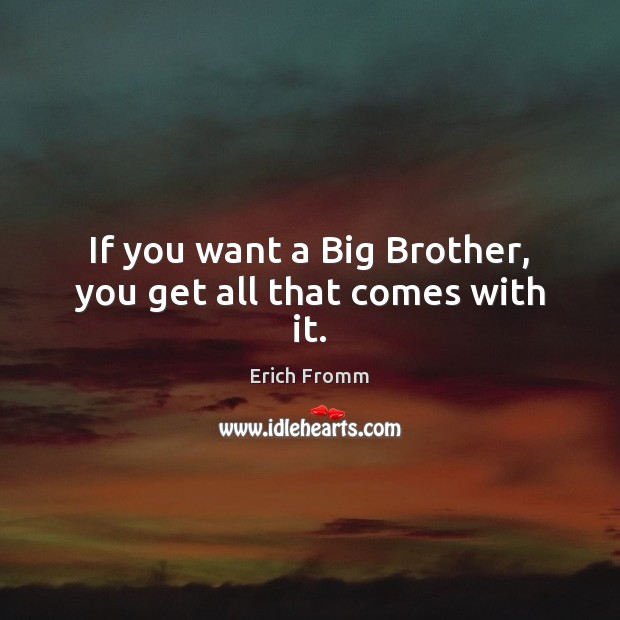 If you want a Big Brother, you get all that comes with it. Erich Fromm Picture Quote