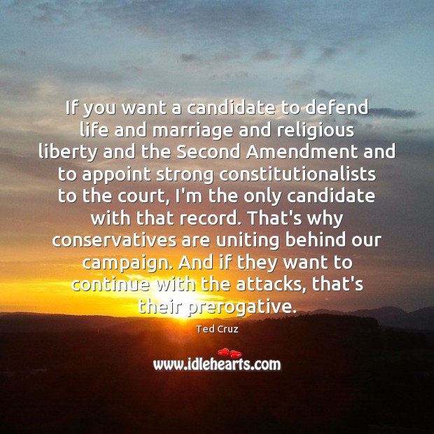 If you want a candidate to defend life and marriage and religious Ted Cruz Picture Quote