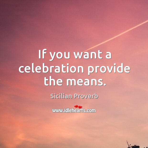 If you want a celebration provide the means. Sicilian Proverbs Image