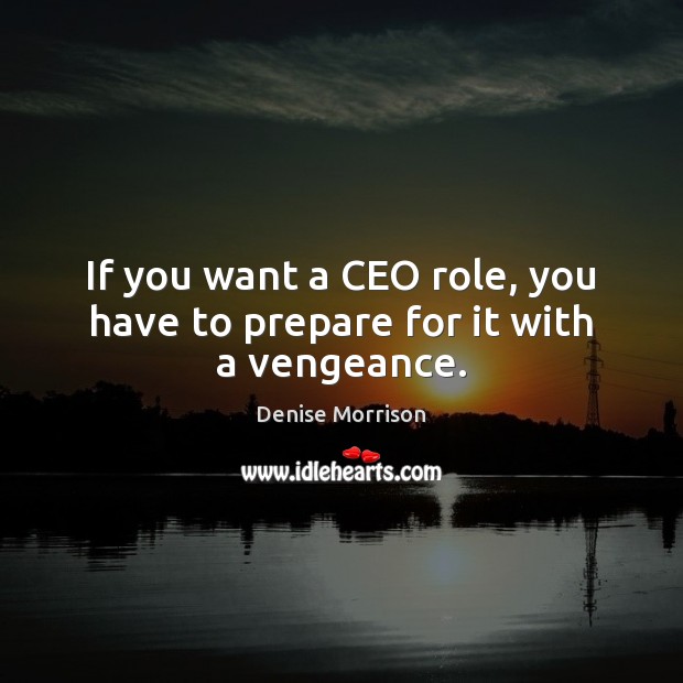 If you want a CEO role, you have to prepare for it with a vengeance. Denise Morrison Picture Quote