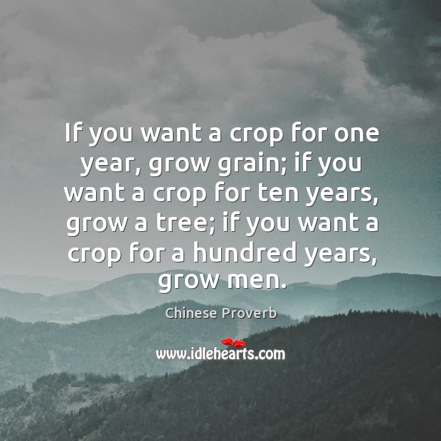 If you want a crop for one year, grow grain; if you want a crop Image