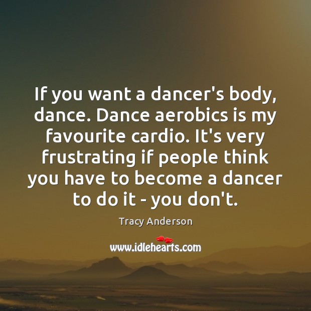 If you want a dancer’s body, dance. Dance aerobics is my favourite Tracy Anderson Picture Quote