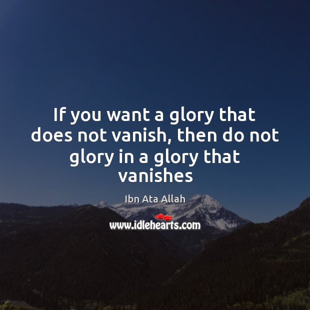 If you want a glory that does not vanish, then do not glory in a glory that vanishes Image