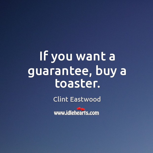 If you want a guarantee, buy a toaster. Clint Eastwood Picture Quote