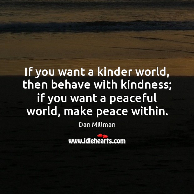 If you want a kinder world, then behave with kindness; if you Dan Millman Picture Quote