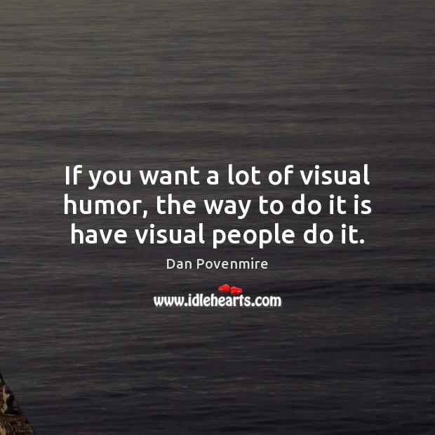 If you want a lot of visual humor, the way to do it is have visual people do it. Dan Povenmire Picture Quote
