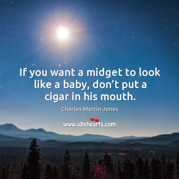 If you want a midget to look like a baby, don’t put a cigar in his mouth. Charles Martin Jones Picture Quote