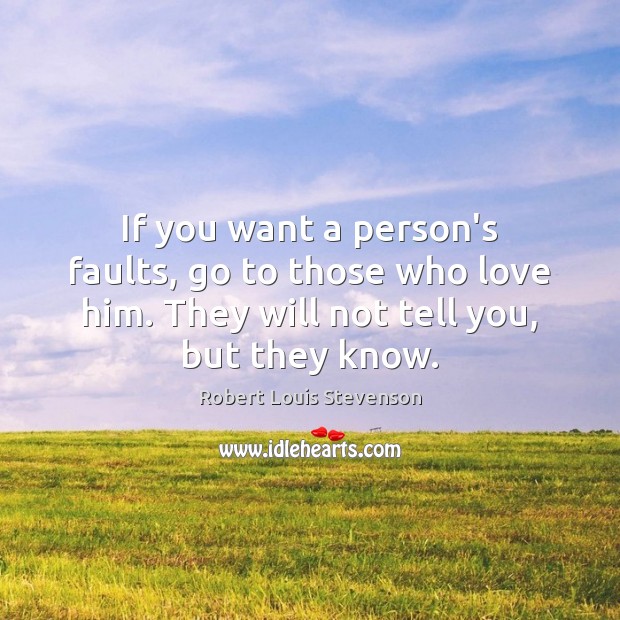 If you want a person’s faults, go to those who love him. Robert Louis Stevenson Picture Quote