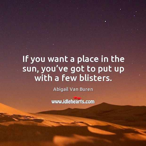 If you want a place in the sun, you’ve got to put up with a few blisters. Abigail Van Buren Picture Quote