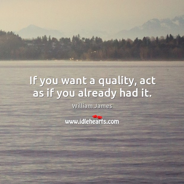 If you want a quality, act as if you already had it. William James Picture Quote