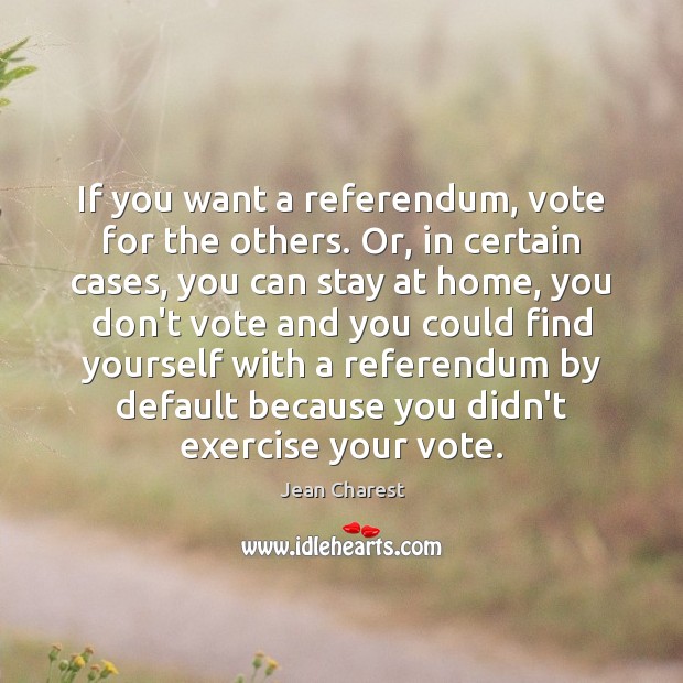 If you want a referendum, vote for the others. Or, in certain Image