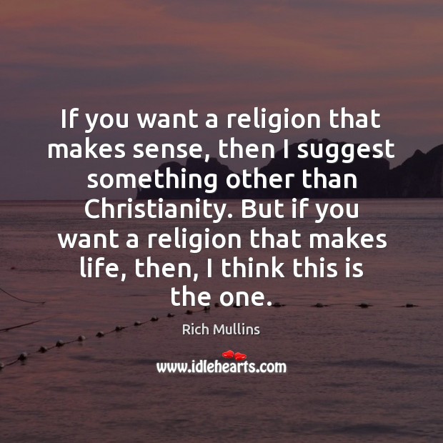 If you want a religion that makes sense, then I suggest something Rich Mullins Picture Quote