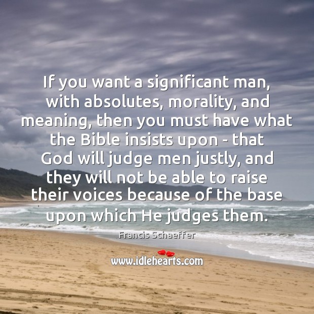 If you want a significant man, with absolutes, morality, and meaning, then Francis Schaeffer Picture Quote