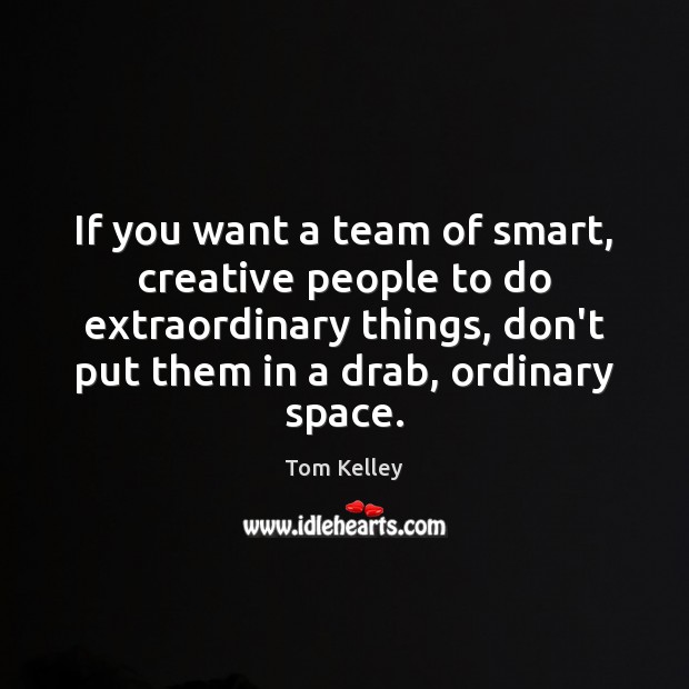 If you want a team of smart, creative people to do extraordinary Tom Kelley Picture Quote