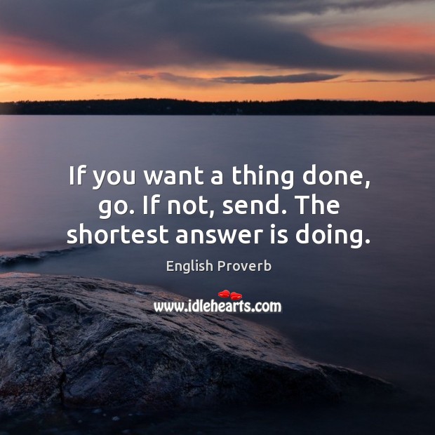 If you want a thing done, go. If not, send. The shortest answer is doing. English Proverbs Image