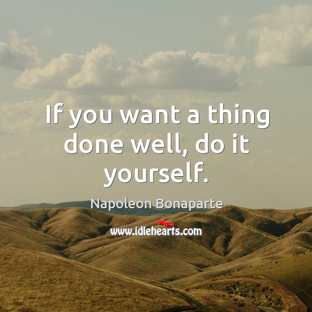 If you want a thing done well, do it yourself. Napoleon Bonaparte Picture Quote
