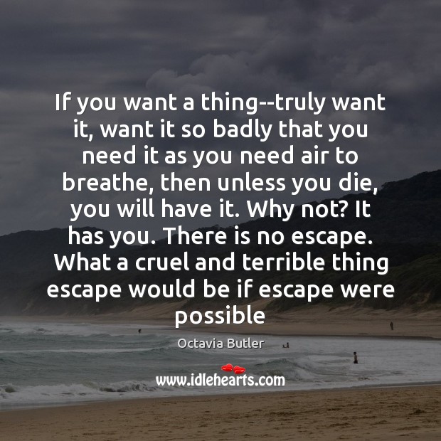 If you want a thing–truly want it, want it so badly that Octavia Butler Picture Quote