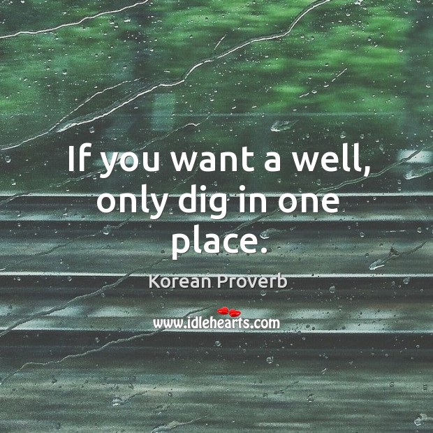 If you want a well, only dig in one place. Korean Proverbs Image