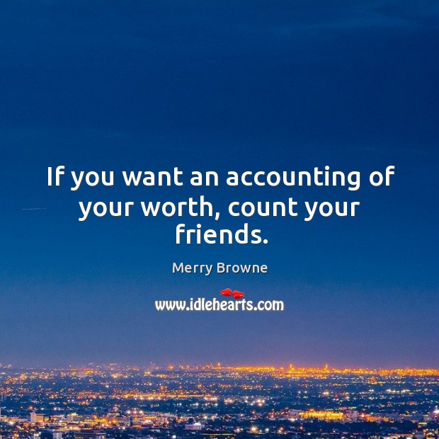 If you want an accounting of your worth, count your friends. Merry Browne Picture Quote