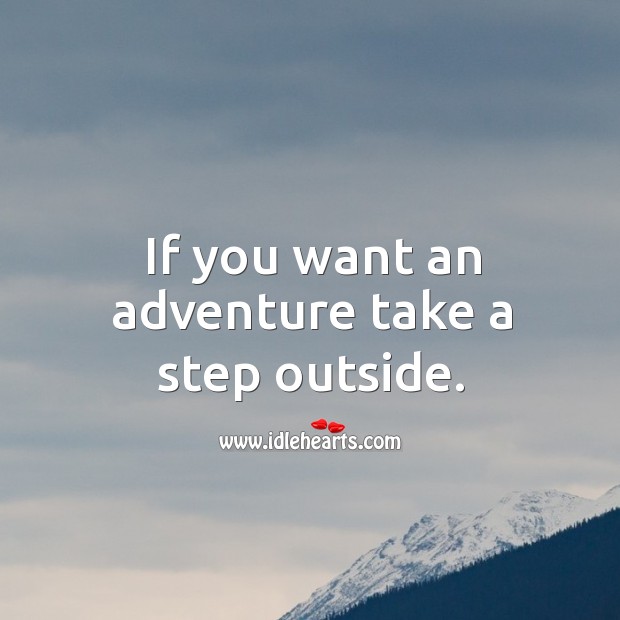 If you want an adventure take a step outside. Image