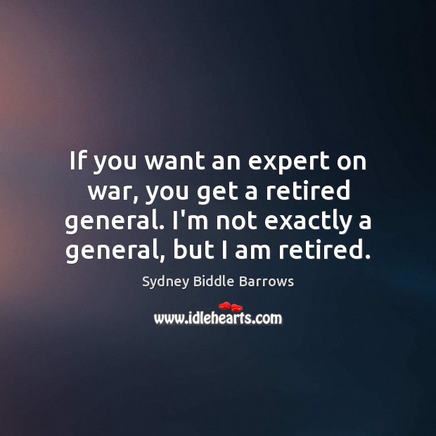 If you want an expert on war, you get a retired general. Image