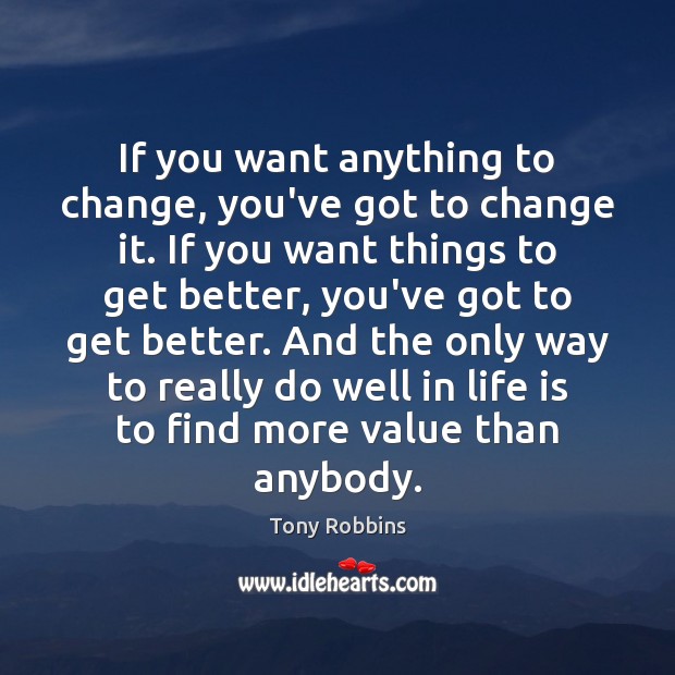 If you want anything to change, you’ve got to change it. If Tony Robbins Picture Quote