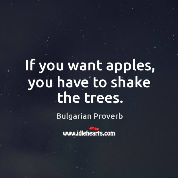 If you want apples, you have to shake the trees. Bulgarian Proverbs Image