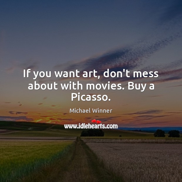If you want art, don’t mess about with movies. Buy a Picasso. Michael Winner Picture Quote