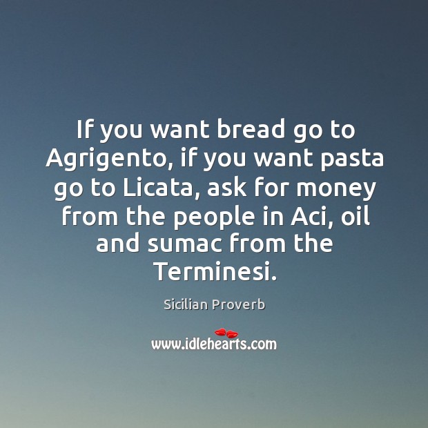 If you want bread go to agrigento, if you want pasta go to licata Sicilian Proverbs Image