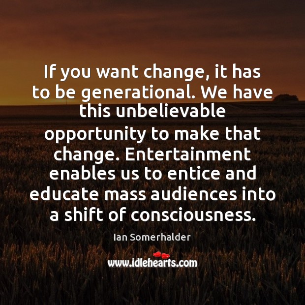 If you want change, it has to be generational. We have this Ian Somerhalder Picture Quote