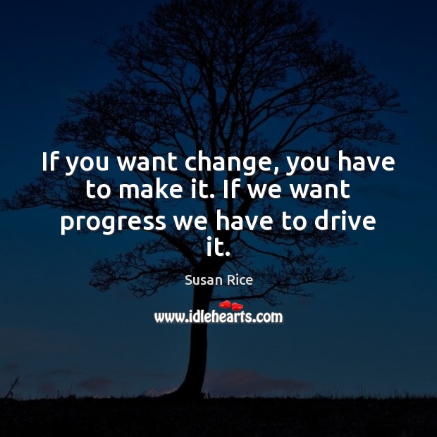 If you want change, you have to make it. If we want progress we have to drive it. Susan Rice Picture Quote