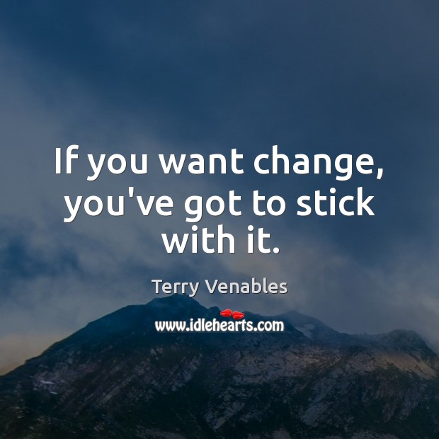 If you want change, you’ve got to stick with it. Terry Venables Picture Quote