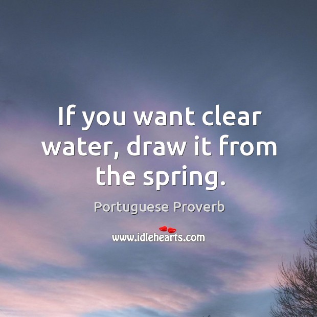 If you want clear water, draw it from the spring. Image