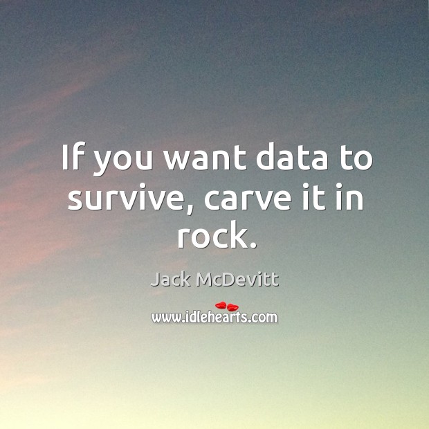 If you want data to survive, carve it in rock. Jack McDevitt Picture Quote