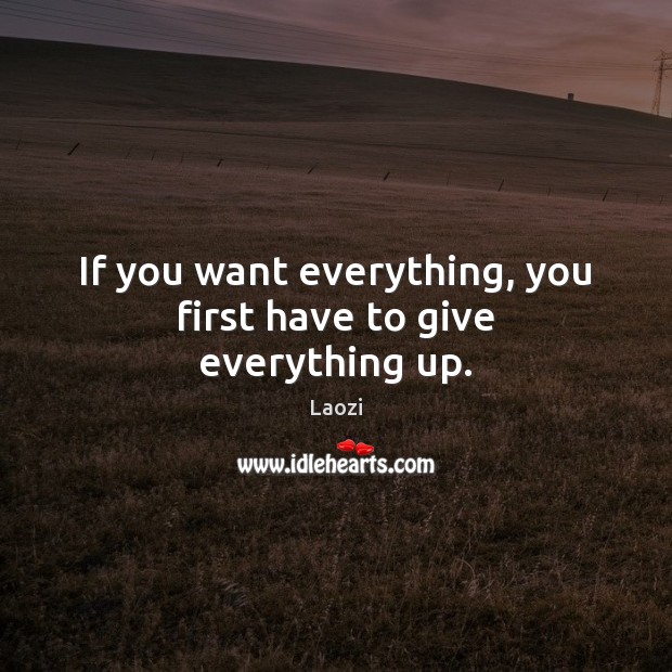 If you want everything, you first have to give everything up. Laozi Picture Quote