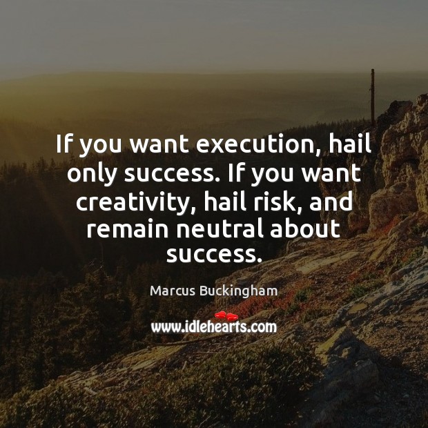 If you want execution, hail only success. If you want creativity, hail Image