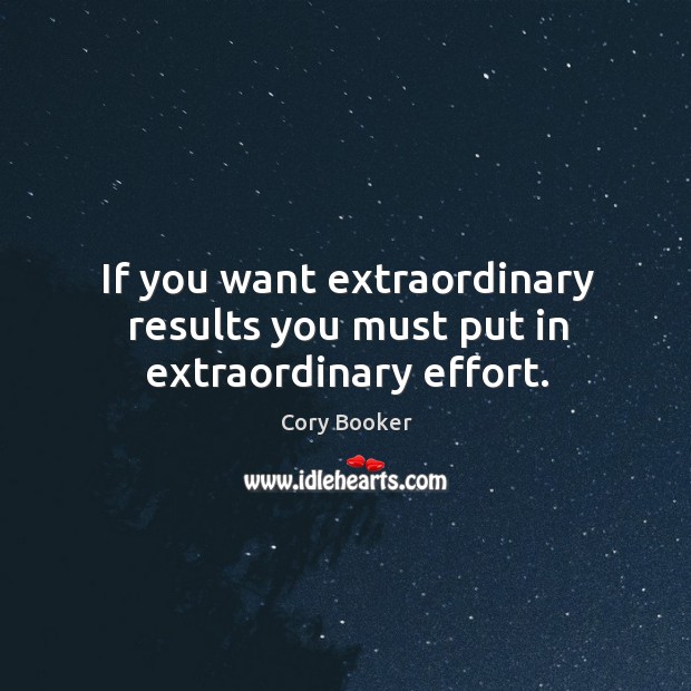 If you want extraordinary results you must put in extraordinary effort. Cory Booker Picture Quote