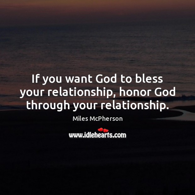 If you want God to bless your relationship, honor God through your relationship. Miles McPherson Picture Quote
