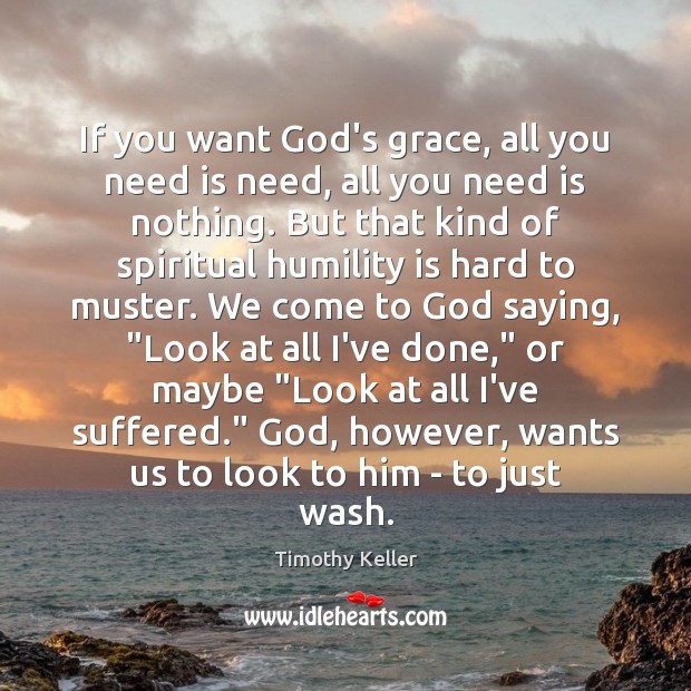 If you want God’s grace, all you need is need, all you Timothy Keller Picture Quote