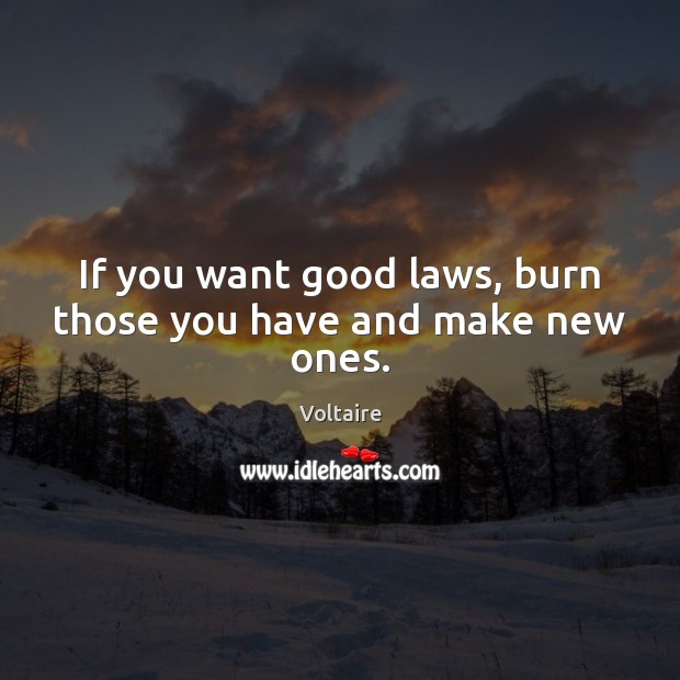 If you want good laws, burn those you have and make new ones. Voltaire Picture Quote