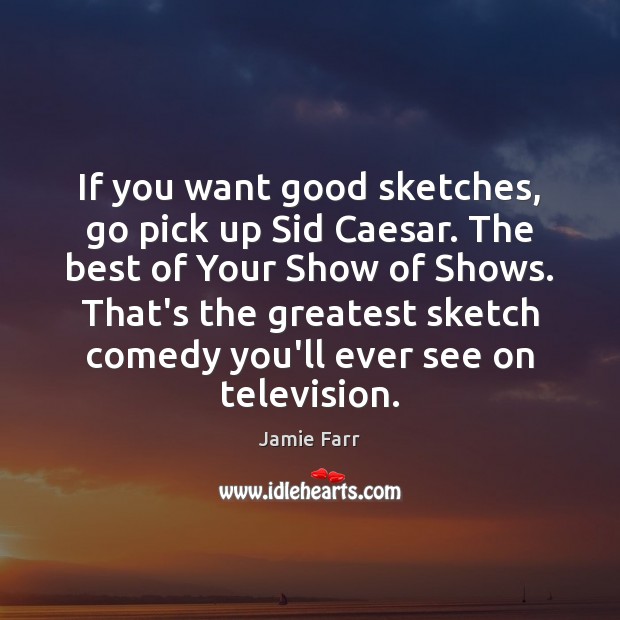 If you want good sketches, go pick up Sid Caesar. The best Jamie Farr Picture Quote