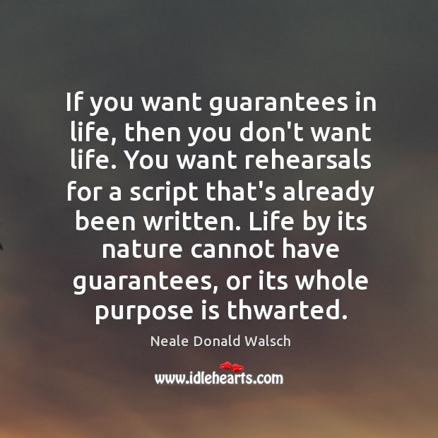 If you want guarantees in life, then you don’t want life. You Neale Donald Walsch Picture Quote