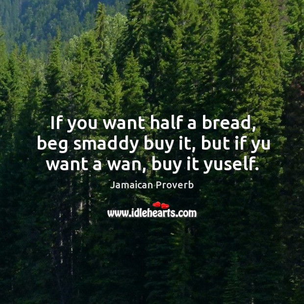 If you want half a bread, beg smaddy buy it, but if yu want a wan, buy it yuself. Image