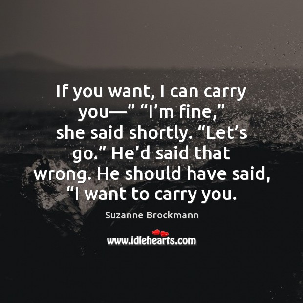 If you want, I can carry you—” “I’m fine,” she said Suzanne Brockmann Picture Quote