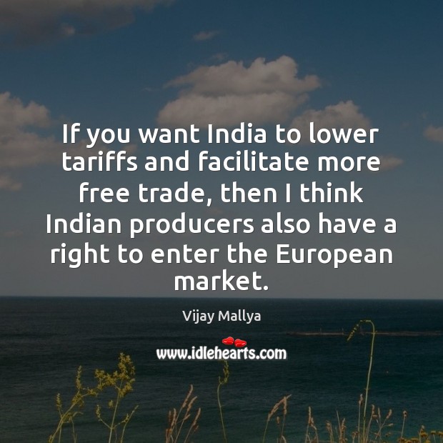 If you want India to lower tariffs and facilitate more free trade, Vijay Mallya Picture Quote