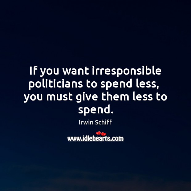 If you want irresponsible politicians to spend less,  you must give them less to spend. Image