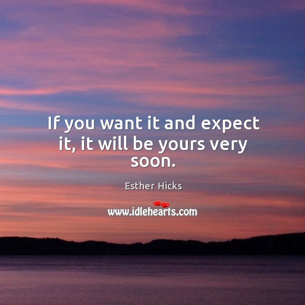 If you want it and expect it, it will be yours very soon. Image