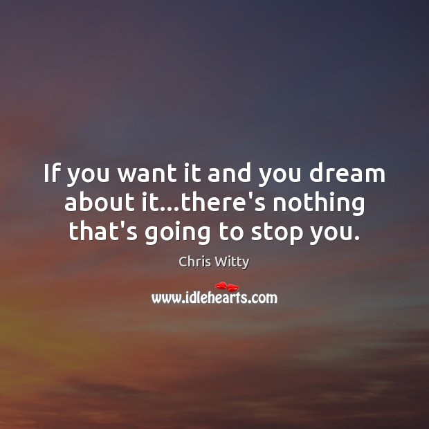 If you want it and you dream about it…there’s nothing that’s going to stop you. Image